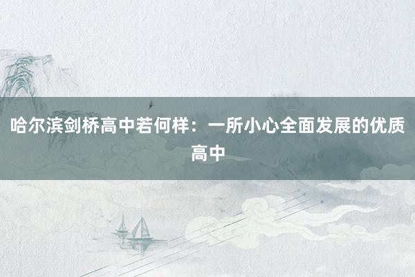哈尔滨剑桥高中若何样：一所小心全面发展的优质高中
