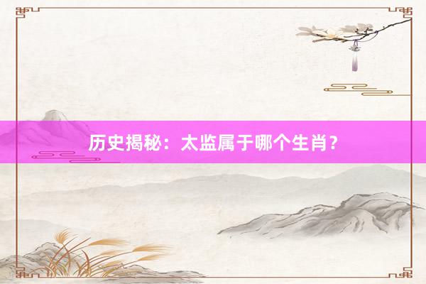 历史揭秘：太监属于哪个生肖？