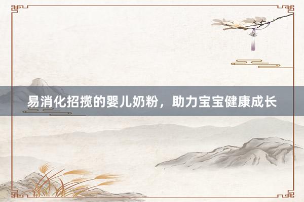 易消化招揽的婴儿奶粉，助力宝宝健康成长